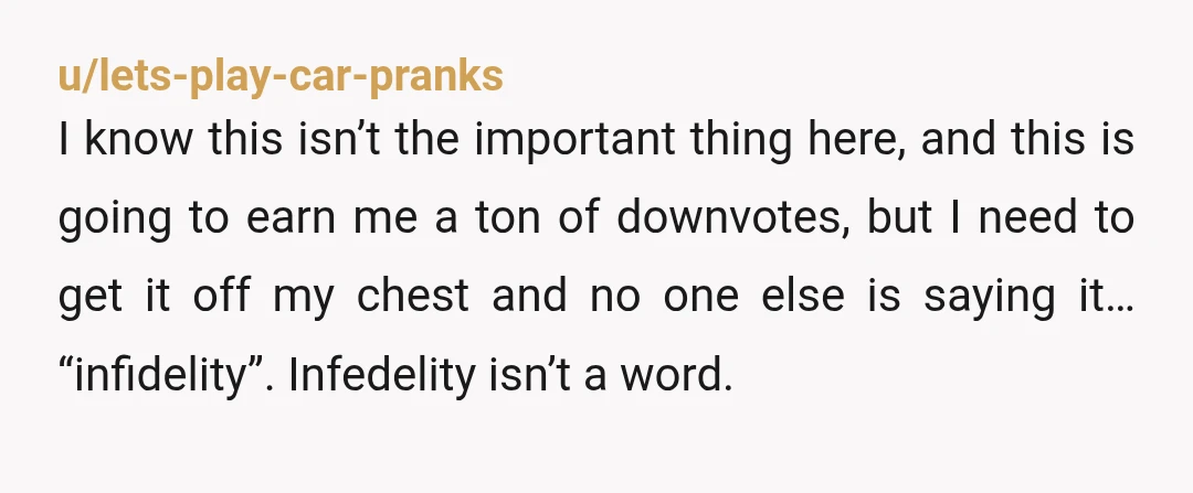 u/lets-play-car-pranks I know this isn’t the important thing here, and this is going to earn me a ton of downvotes, but I need to get it off my chest and...
