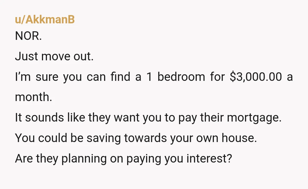 u/MrsSmith-saysso As a parent I can’t imagine asking one of my children to pay me half their income. It’s hard enough for young people to find affordable places to live...