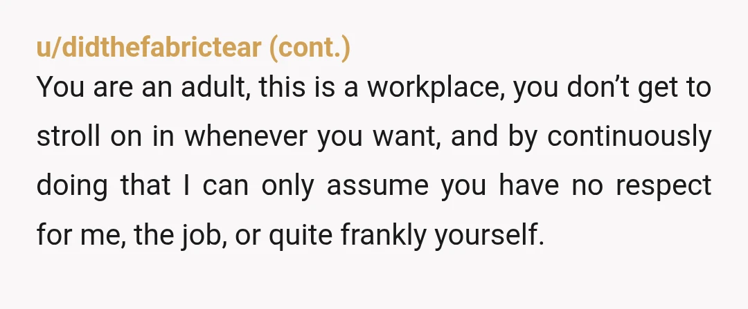 u/omnixe-13c As someone who employees a lot of people, I will say YTA … unless your employee doesn’t ever make up the time. If your admin sometimes responds after hours...