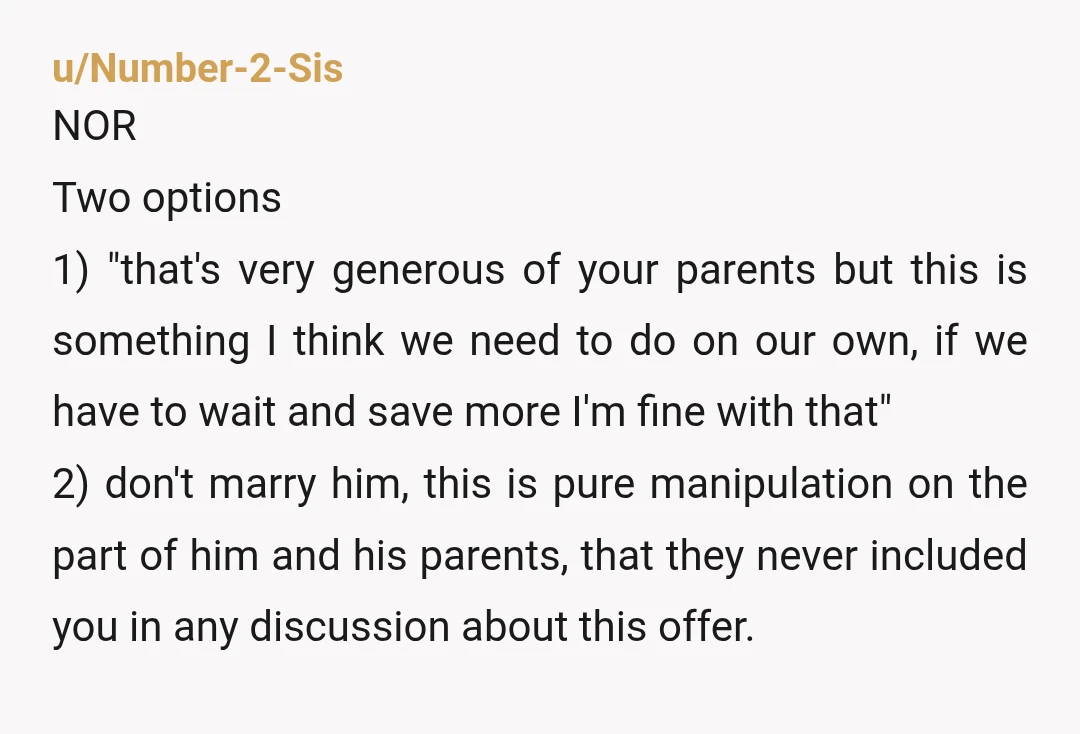 u/64green A gift with strings is not a gift. I’d honestly call off the engagement. I’m not contributing to a mortgage on a house my name isn’t on and I...