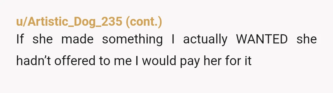 u/Jinjit23 NTAH. Weird behaviour in my opinion. My kid is the same age and loves to draw but I wouldn't expect her to ask someone to pay for a drawing,...