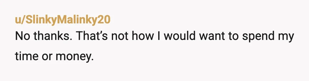 u/SlinkyMalinky20
No thanks. That’s not how I would want to spend my time or money.