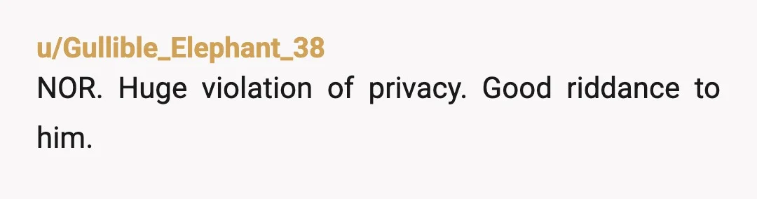 u/Gullible_Elephant_38
NOR. Huge violation of privacy.  Good riddance to him.