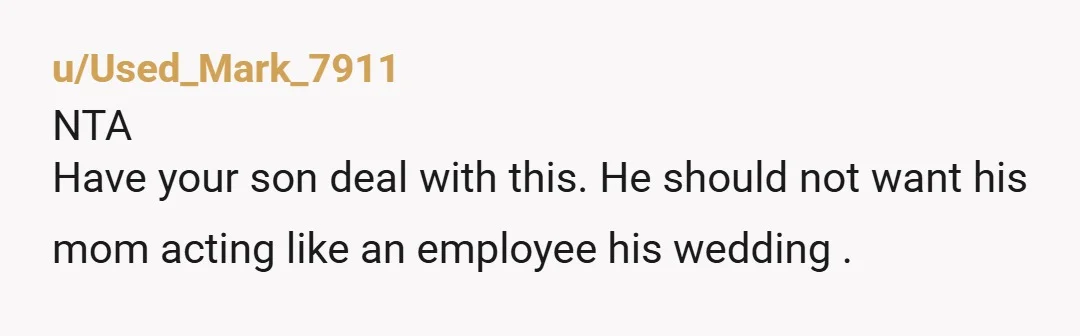 u/Used_Mark_7911
NTA
Have your son deal with this. He should not want his mom acting like an employee his wedding .