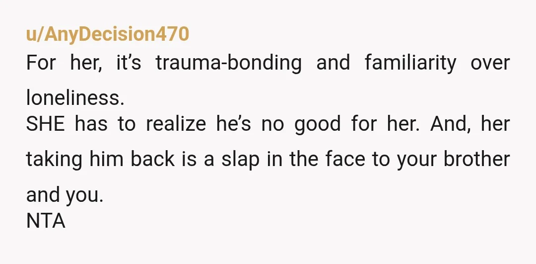 u/AnyDecision470 For her, it’s trauma-bonding and familiarity over loneliness. SHE has to realize he’s no good for her. And, her taking him back is a slap in the face to...
