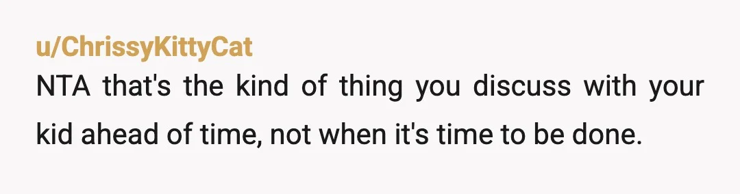 u/ChrissyKittyCat
NTA that's the kind of thing you discuss with your kid ahead of time, not when it's time to be done.
