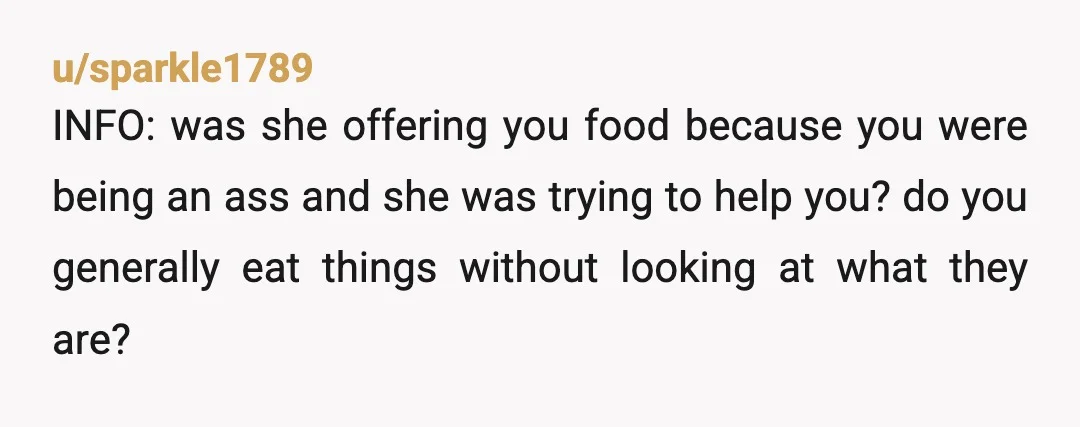 u/say-so1986
She needs to chew for you? WTF? You are not a baby are you? Yiu have eyes, can feel things etc? Vome on.
YTA