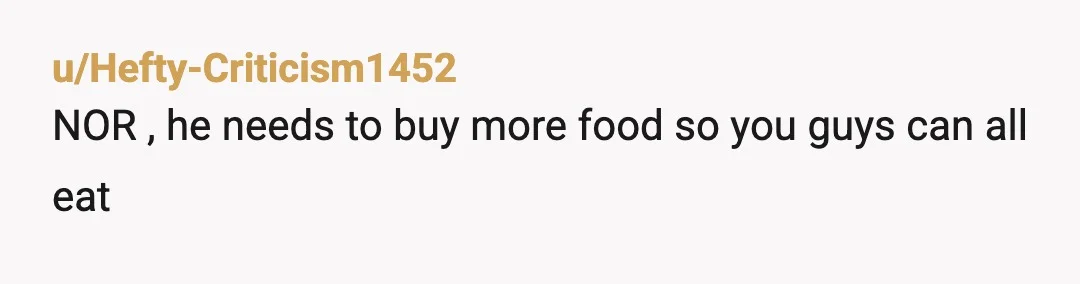 u/Hefty-Criticism1452
NOR , he needs to buy more food so you guys can all eat