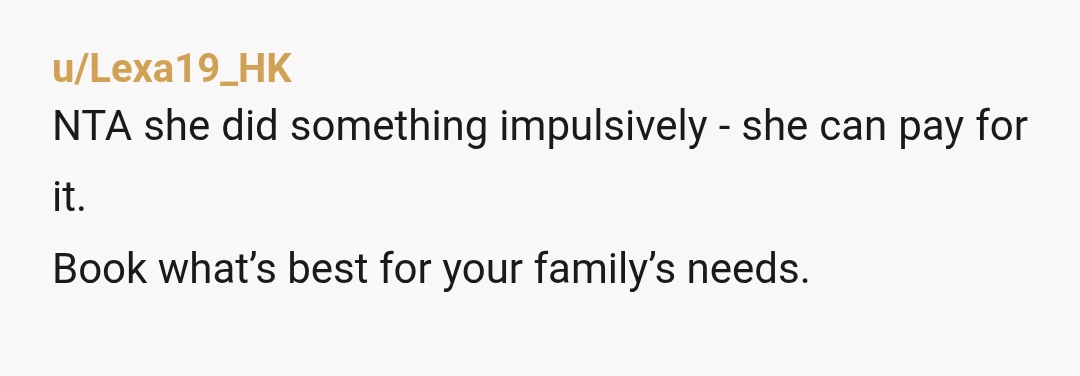 u/Swansboy NTA, she needs to understand life changes things, because she didn’t ask like she should of, it’s her own fault. If she tries to guilt you ingore it as...