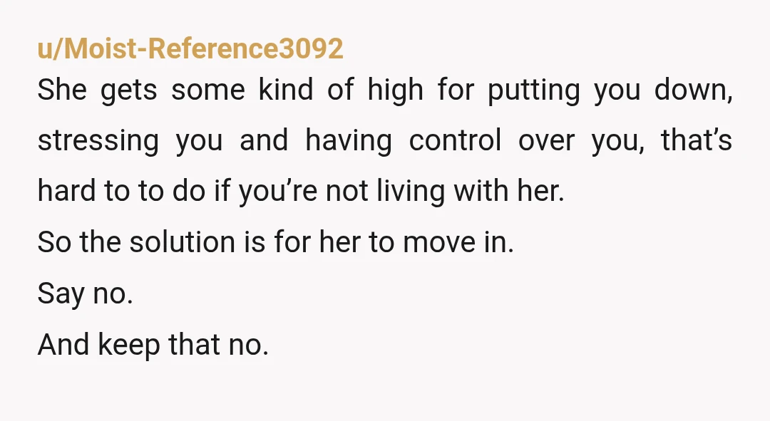 u/Altruistic-Sun-1452
For your own sanity and wellbeing do not allow her to move in