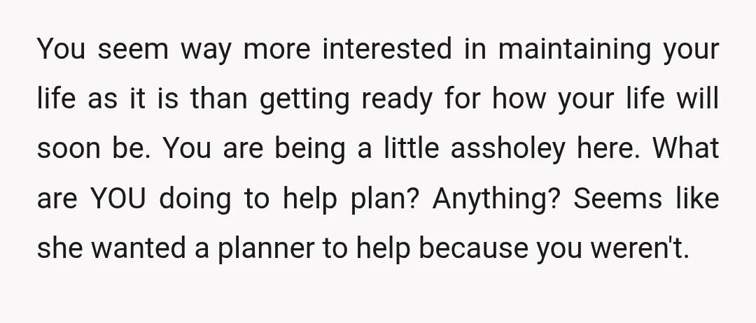 u/Superb_Ad8894 YTA. My husband and I hired a wedding planner, which does help take a lot of stress out, especially the day of, but you both still need to be...