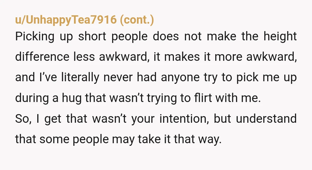 u/Apock- YOR. You’re almost thirty and picking up some woman you’ve never met and don’t know well in a hug. GF points out to you it’s a little odd and...