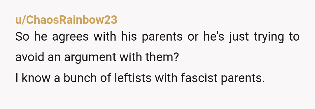u/possumwithspagettios
You should care what your boyfriend thinks, not his parents.