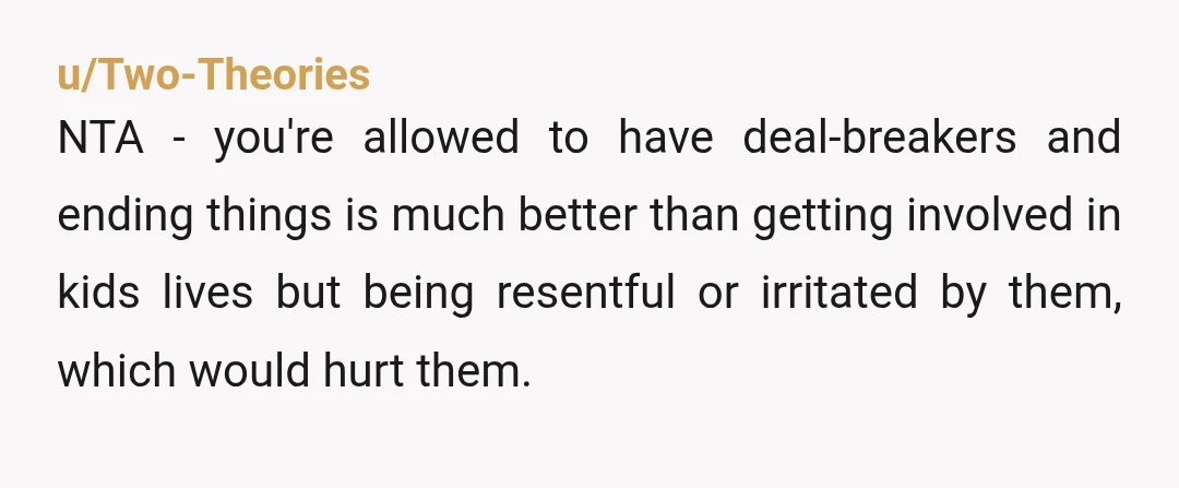 u/wanderingdev
NTA.
If you don't want to parent you don't date people with kids.
You did the right thing before it became more complicated.