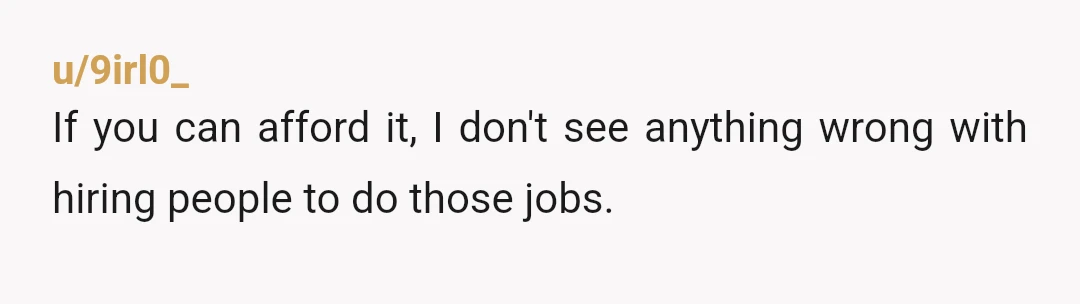 u/dontpanictakeatowel In some other countries, outsourcing labor when you have the funds to do it is seen as a social obligation. There are hedge trimmers (the human kind) and house...