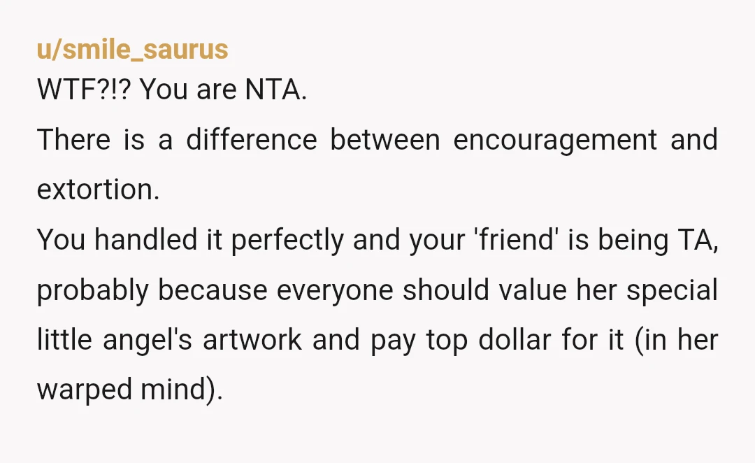 u/Big_Year_526 NTA. Drawing and gifting pictures is one way parents can teach their kids to show appreciation for the adults in their life who are generous with their time and...