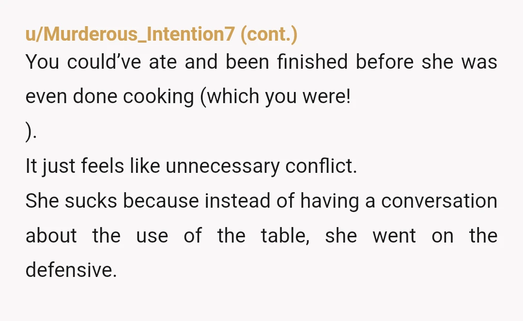 u/MossGobbo NTA - in every single shared living situation unless explicitly requested the table was a shared space which meant if one person was eating there anyone could join without...