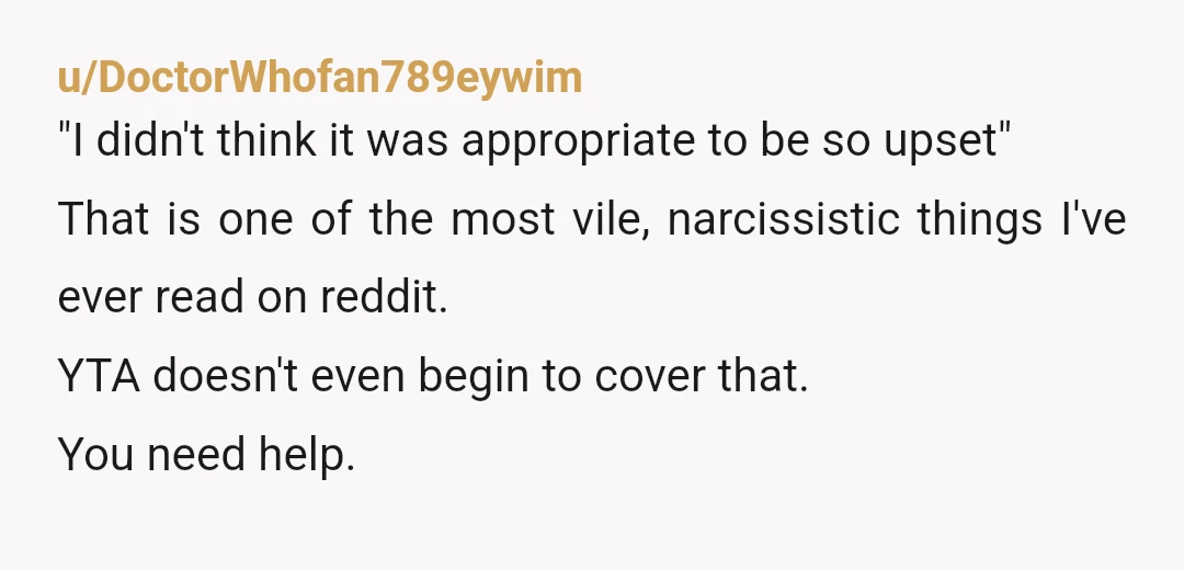 u/bordumb YTA You sound absolutely heartless on the terminal diagnosis bit It would be reasonable for someone to just go home and cry from such news On the more general...