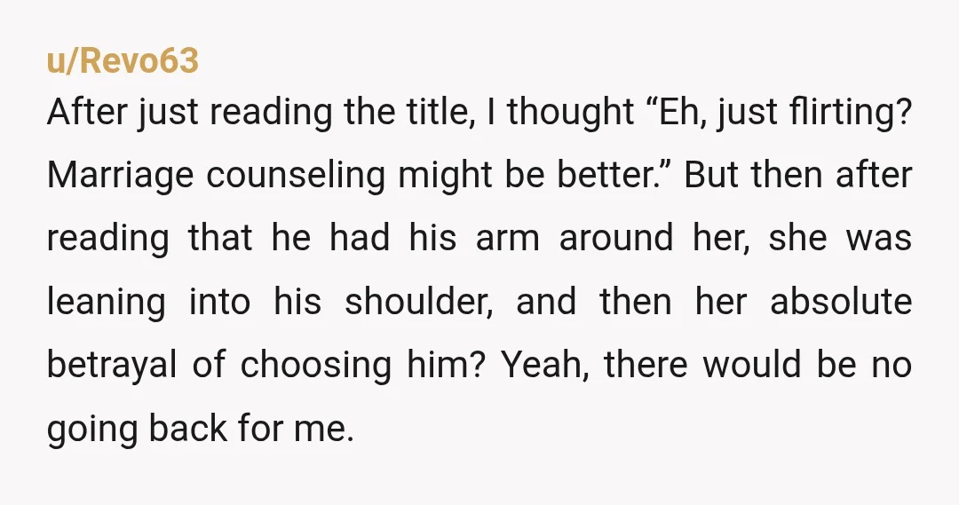 u/Revo63 After just reading the title, I thought “Eh, just flirting? Marriage counseling might be better.” But then after reading that he had his arm around her, she was leaning...