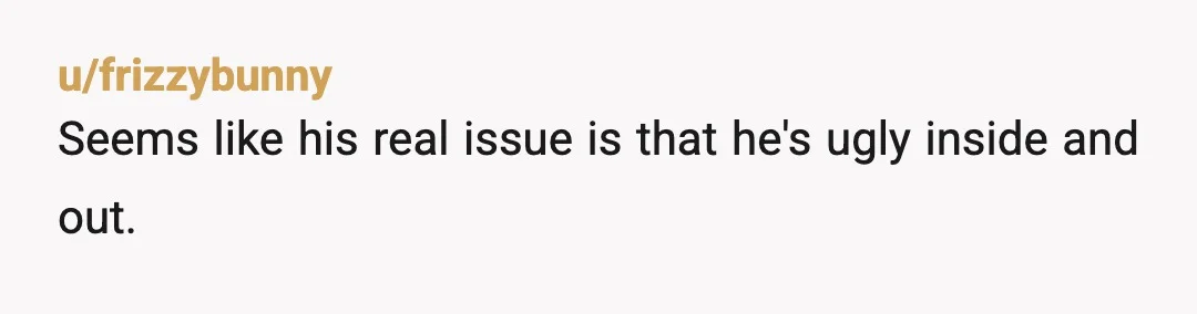 u/frizzybunny
Seems like his real issue is that he's ugly inside and out.