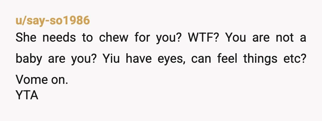 u/EnvironmentalLeg9672 YTA because you don't know how to eat food. If she handed you a banana, would you have just automatically taken a bite then got mad she didn't tell...