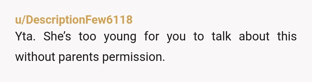 u/DescriptionFew6118
Yta. She’s too young for you to talk about this without parents permission. 