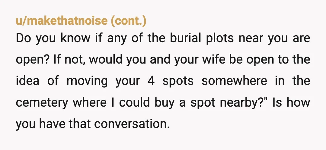 u/buttercupgrump YTA Your mom is asking your SIL to give up her plot next to her husband. That's a very inappropriate request on your mother's part. Your mother should never...
