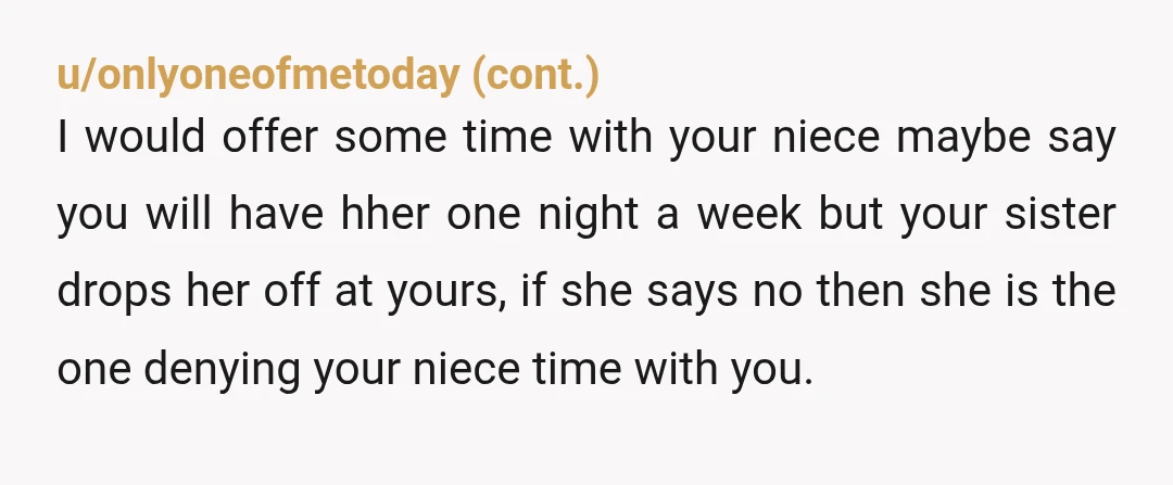 u/Realistic_Till5330 She had free babysitting. Sister was using you. She's also using your niece as a hostage. And Mom should have nothing to say about it, if she's so concerned,...
