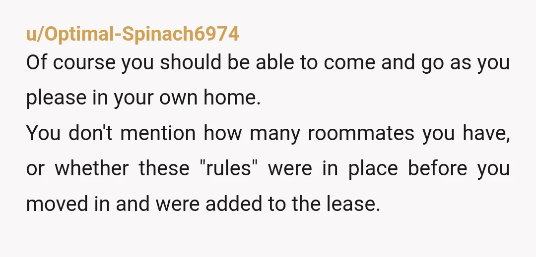 u/Vilnius_Nastavnik NTA, they sound insane. If you are on the lease you are entitled to 24/7 access. You are not a minor and they are not your parents so they...