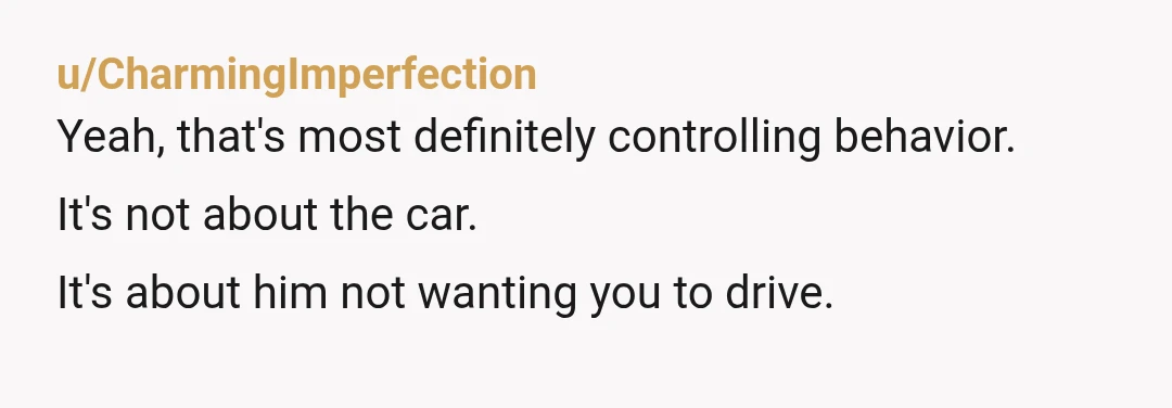 u/nanamctata NOR if you’re not allowed to use the car when you want and take it where you want then it’s not your car, it’s his car and apparently there’s...