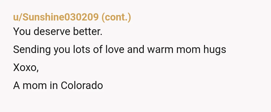 u/RecognitionMediocre6
NOR - your own mother repeatedly tells you she wishes she'd chosen a life without you.
Ouch.
OP I'm so sorry