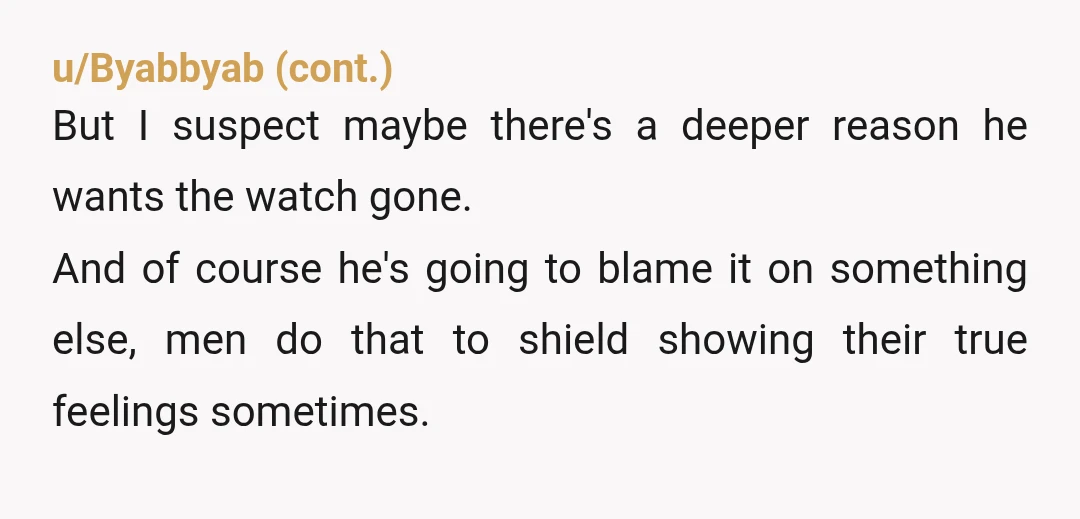 u/DBgirl83 Please, please don't loose the watch out of your sight. Your fiancée sounds jealous of someone who isn't even alive anymore. As long as you have come to terms...