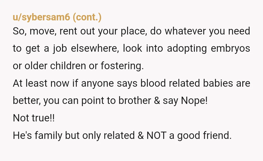 u/Fun_Ideal_5584 YTBF. I find it weird that you don't really know who your brother is. I personally have three brothers. Each one has a different personality. I know who to...