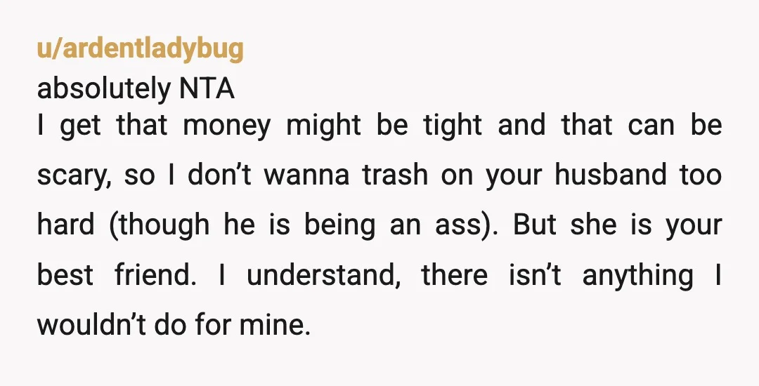 u/ardentladybug absolutely NTA I get that money might be tight and that can be scary, so I don’t wanna trash on your husband too hard (though he is being an...