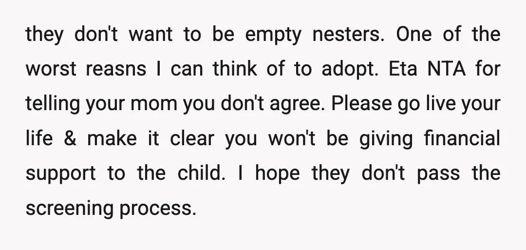 they don't want to be empty nesters. One of the worst reasns I can think of to adopt. Eta NTA for telling your mom you don't agree. Please go live...