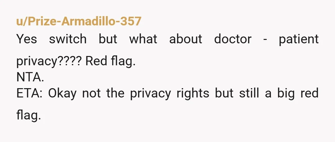 u/Prize-Armadillo-357
Yes switch but what about doctor - patient privacy???? Red flag.
NTA.
ETA: Okay not the privacy rights but still a big red flag.