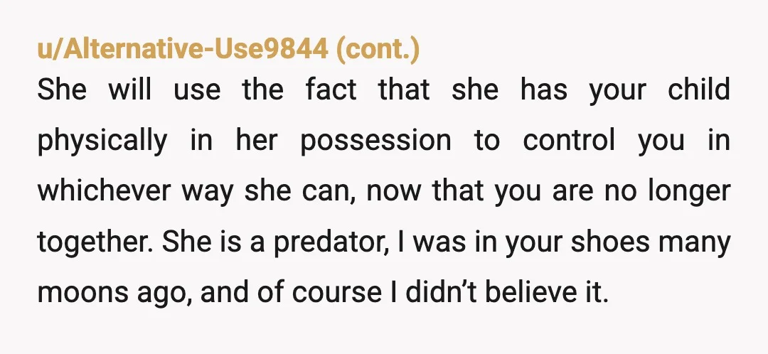 u/Global-Hair-810 Majorly concerned and grossed that your ex was 30 and you were 17. And then she tried to baby trap you. Her behaviour on several levels is disgusting and...