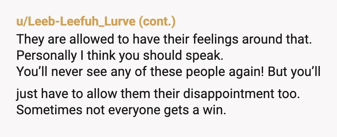 u/Real_Teacher_8342 I think it’s a situation where you could both speak and it would be acceptable, you out of your struggle and experience, and then out of their role as...