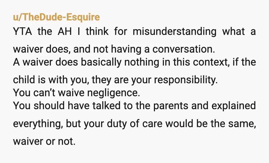 u/TheDude-Esquire YTA the AH I think for misunderstanding what a waiver does, and not having a conversation. A waiver does basically nothing in this context, if the child is with...