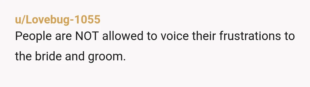 u/That-Material-8508 People are absolutely not allowed to voice their frustrations, it’s YOUR day. They don’t have to attend if they don’t want to. I remember my BIL saying in the...