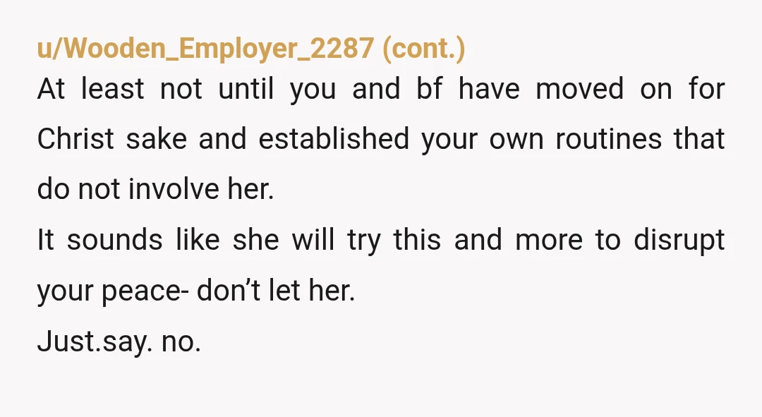 u/likeeggs NTA, but make sure to stay strong when she throws a fit or just shows up. I have the same parents and it was hard for them to learn...