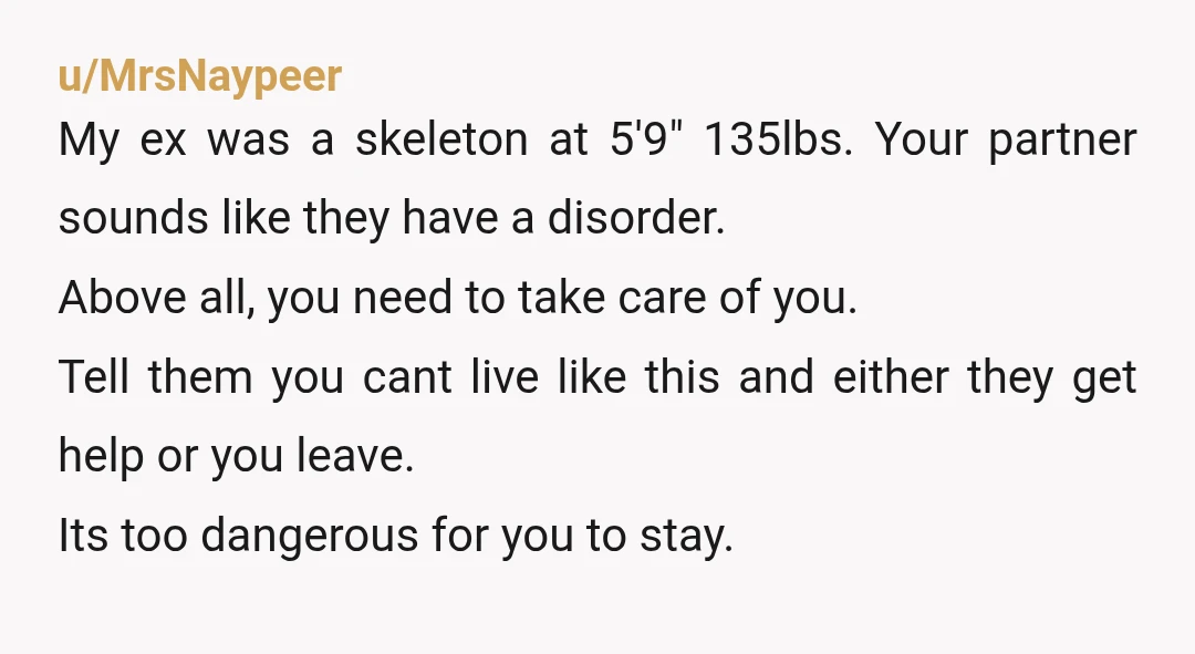 u/stallion8426 NTA he is medically underweight for his height, so yes he has an eating disorder. Just like if you're with an addict, you can't make them get help. You...