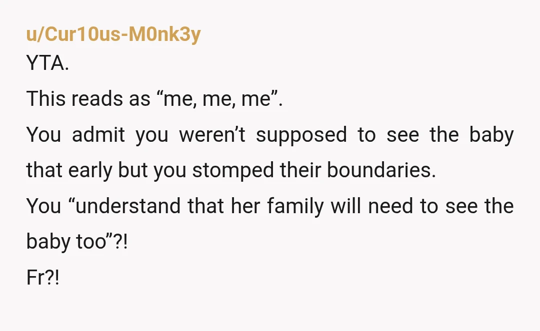 u/DryEntrepreneur953 YTA-You are not entitled to host or even see the baby. You made an assumption and got your own feelings hurt. Your son has his own family and their...