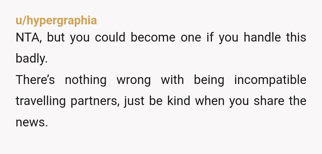 u/the_elephant_sack “We have different expectations about what we want out of traveling, and I don’t think we are compatible to travel with each other. I still really value our friendship....