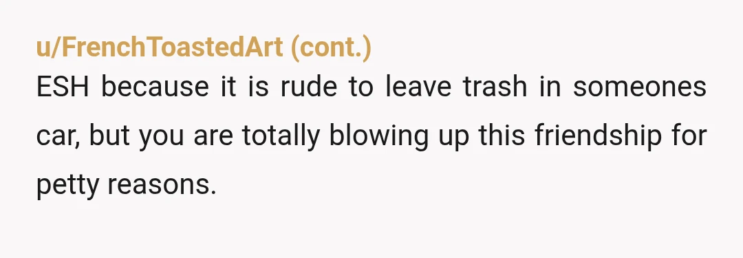 u/ButteryGirl56 Yeah you massively overreacted…. You’ll regret this fairly soon I’d guess. You were not straight up with your friend - you’d given the okay to smoke and drink in...
