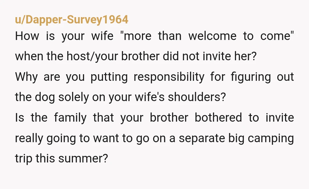 u/BigDulles NTA. Your wife is being unreasonable. You invited her, she is making up reasons not to come, and blaming you. Maybe she doesn’t like camping as much as you...
