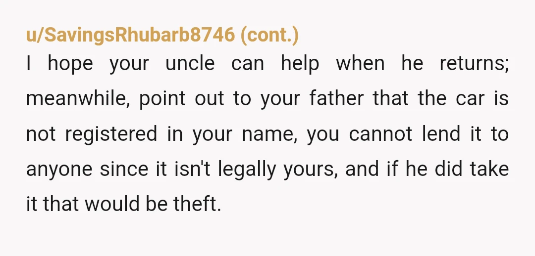 u/Quiet_Jump_6383
NTA. It’s not your car, it’s your uncle’s. Talk to him.