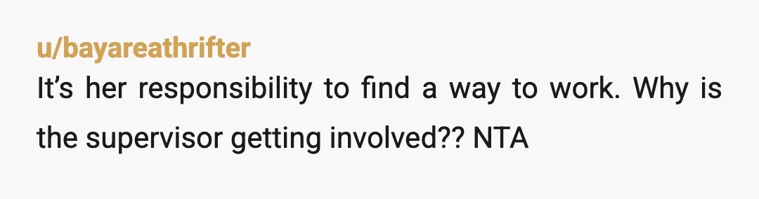 u/bayareathrifter
It’s her responsibility to find a way to work. Why is the supervisor getting involved?? NTA