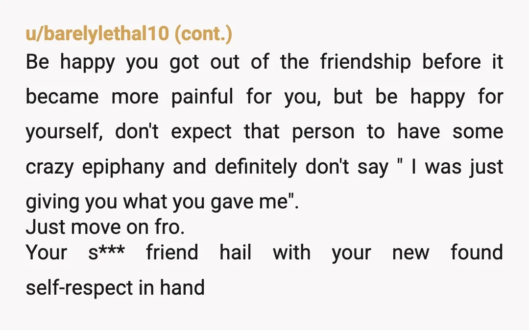 u/MarieTC
You are the one who changed - for the better. Leave the non-friends behind.