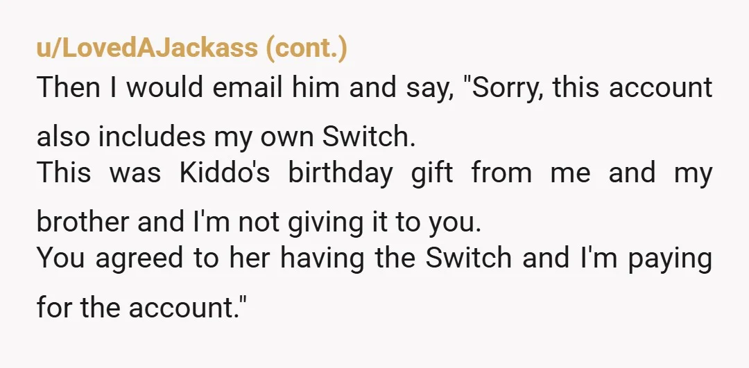 u/Techsupportvictim So don’t give your switch account to your ex. Change the password, and if there is a mechanism to disconnect devices remotely from the account, activate it. I would...